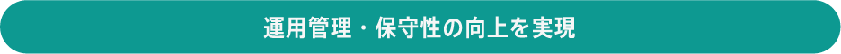 運用管理・保守性の向上