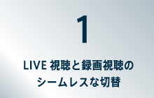 1LIVE視聴と録画視聴のシームレスな切替