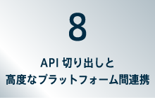 8API切り出しと高度なプラットフォーム間連携