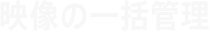 映像の一括管理