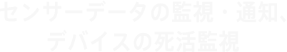 センサーデータの監視・通知、デバイスの死活監視