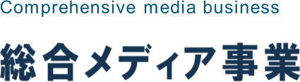 comprehensive media business 総合メディア事業