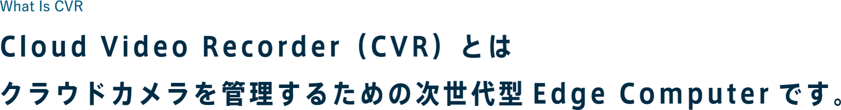 What Is CVR Cloud Video Recorder（CVR）とはクラウドカメラを管理するための次世代型Edge Computerです。