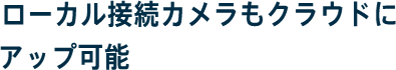 ローカル接続カメラもクラウドにアップ可能