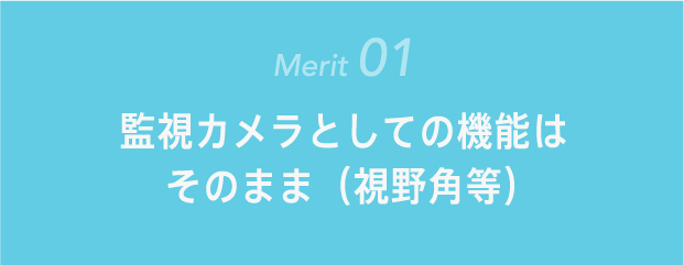 監視カメラとしての機能はそのまま（視野角等）