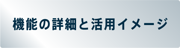 機能の詳細と活用イメージ