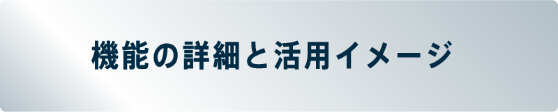 機能の詳細と活用イメージ