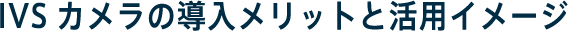 IVSカメラの導入メリットと活用イメージ