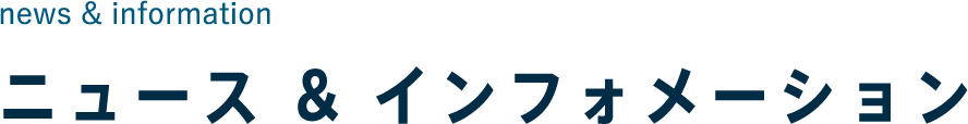 ニュース & information ニュース & インフォメーション