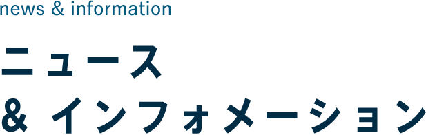 ニュース & information ニュース & インフォメーション